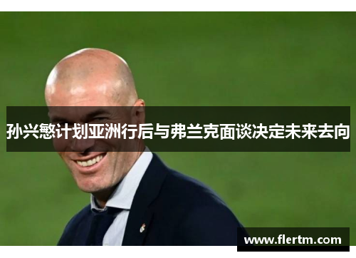 孙兴慜计划亚洲行后与弗兰克面谈决定未来去向