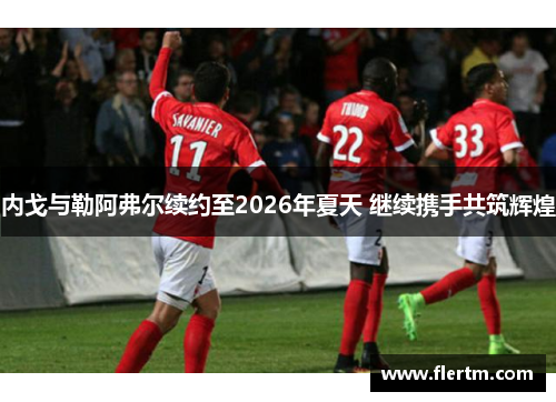 内戈与勒阿弗尔续约至2026年夏天 继续携手共筑辉煌